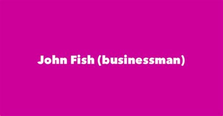 Fame | John Fish (businessman) net worth and salary income estimation Jan, 2024
